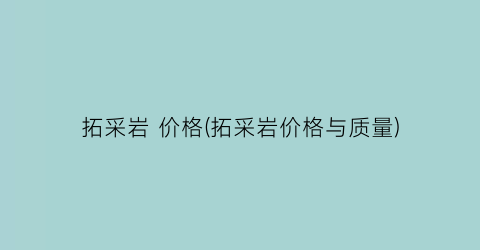 “拓采岩 价格(拓采岩价格与质量)